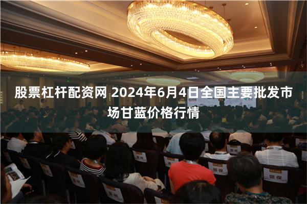 股票杠杆配资网 2024年6月4日全国主要批发市场甘蓝价格行情