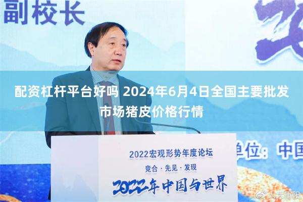 配资杠杆平台好吗 2024年6月4日全国主要批发市场猪皮价格行情