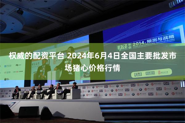 权威的配资平台 2024年6月4日全国主要批发市场猪心价格行情