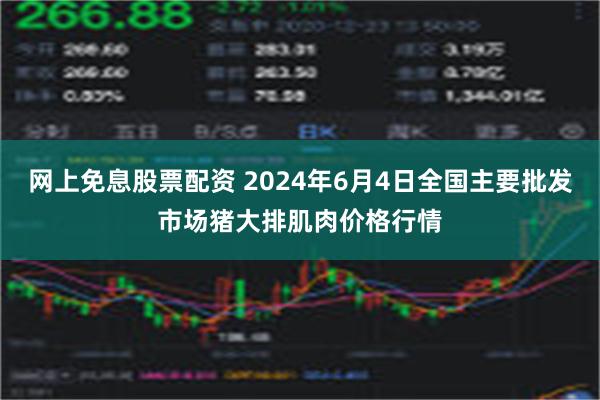 网上免息股票配资 2024年6月4日全国主要批发市场猪大排肌肉价格行情