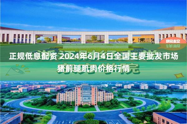 正规低息配资 2024年6月4日全国主要批发市场猪前腿肌肉价格行情