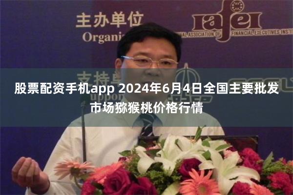 股票配资手机app 2024年6月4日全国主要批发市场猕猴桃价格行情