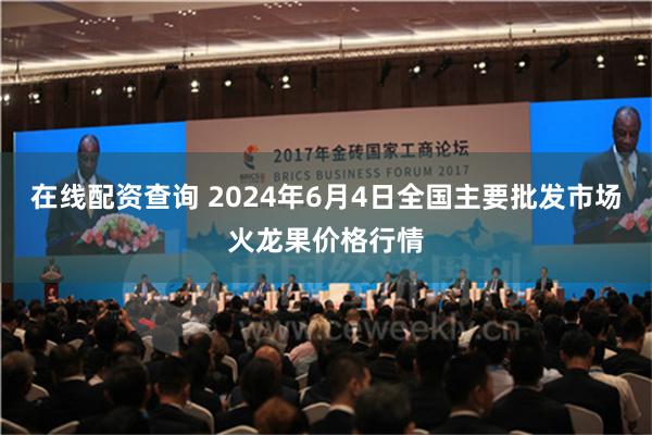 在线配资查询 2024年6月4日全国主要批发市场火龙果价格行情