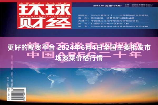 更好的配资平台 2024年6月4日全国主要批发市场淡菜价格行情