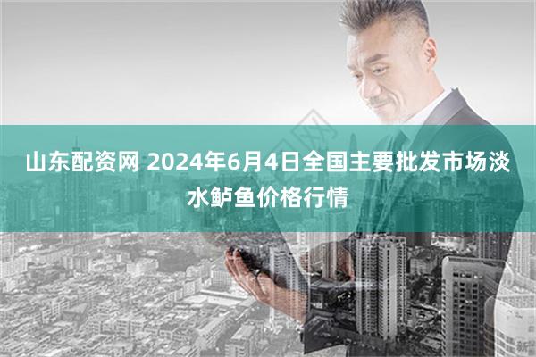 山东配资网 2024年6月4日全国主要批发市场淡水鲈鱼价格行情