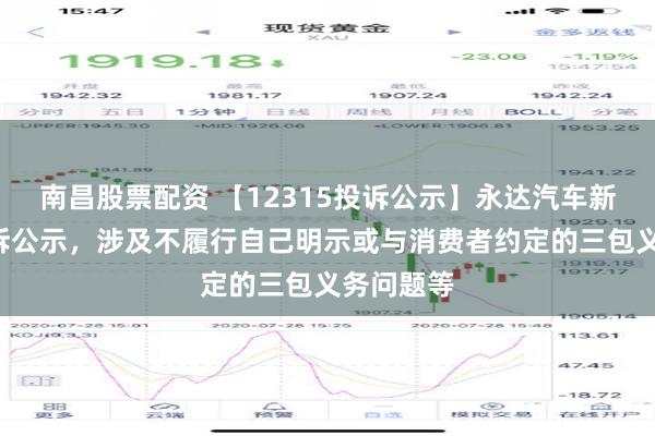 南昌股票配资 【12315投诉公示】永达汽车新增2件投诉公示，涉及不履行自己明示或与消费者约定的三包义务问题等