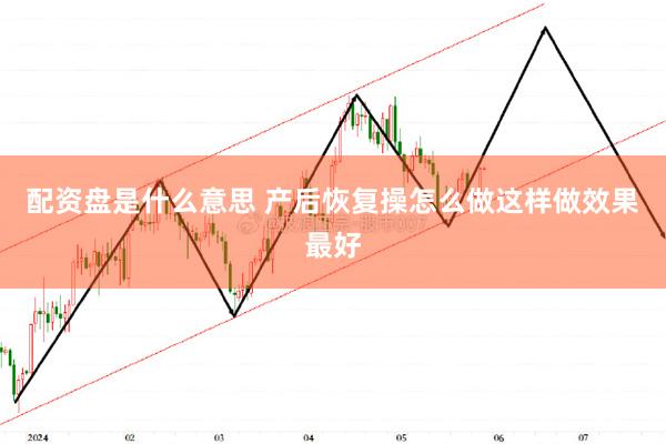 配资盘是什么意思 产后恢复操怎么做这样做效果最好