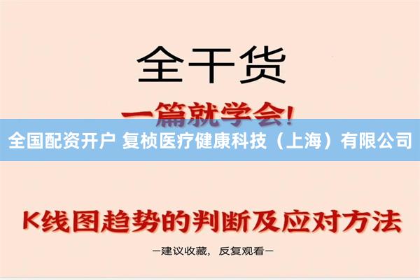 全国配资开户 复桢医疗健康科技（上海）有限公司