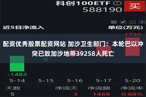 配资优秀股票配资网站 加沙卫生部门：本轮巴以冲突已致加沙地带39258人死亡