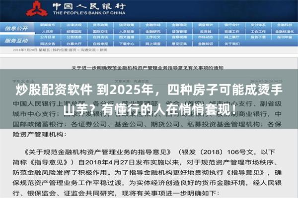 炒股配资软件 到2025年，四种房子可能成烫手山芋？有懂行的人在悄悄套现！