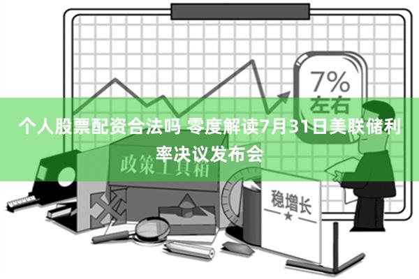 个人股票配资合法吗 零度解读7月31日美联储利率决议发布会