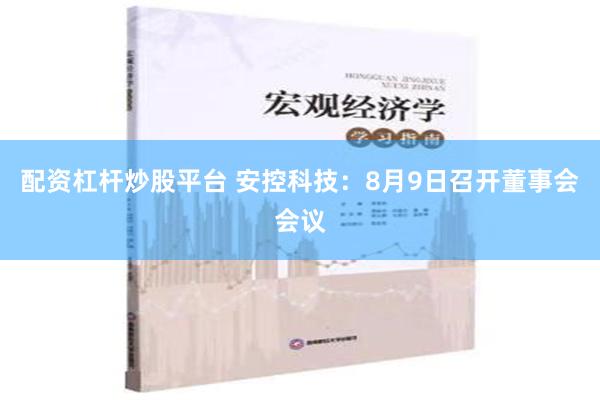 配资杠杆炒股平台 安控科技：8月9日召开董事会会议