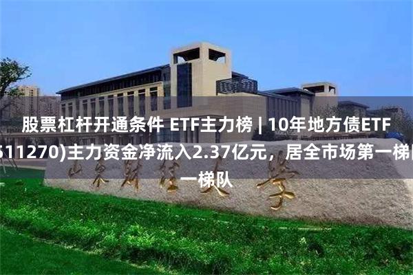 股票杠杆开通条件 ETF主力榜 | 10年地方债ETF(511270)主力资金净流入2.37亿元，居全市场第一梯队