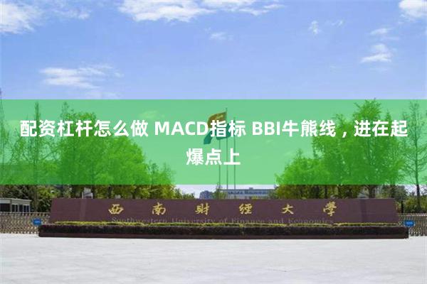 配资杠杆怎么做 MACD指标 BBI牛熊线 , 进在起爆点上