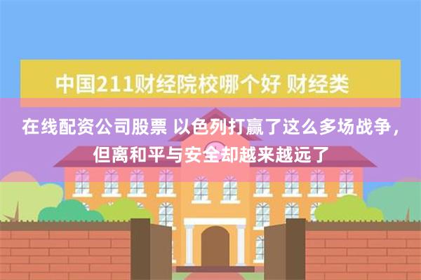 在线配资公司股票 以色列打赢了这么多场战争，但离和平与安全却越来越远了