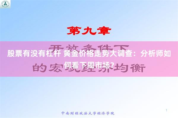 股票有没有杠杆 黄金价格走势大调查：分析师如何看下周市场？