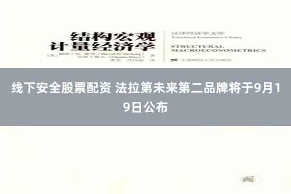 线下安全股票配资 法拉第未来第二品牌将于9月19日公布