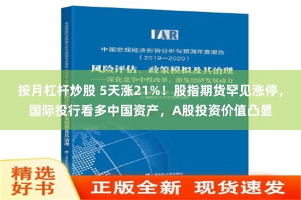 按月杠杆炒股 5天涨21%！股指期货罕见涨停，国际投行看多中国资产，A股投资价值凸显