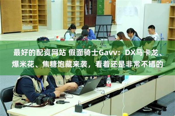 最好的配资网站 假面骑士Gavv：DX马卡龙、爆米花、焦糖饱藏来袭，看着还是非常不错的