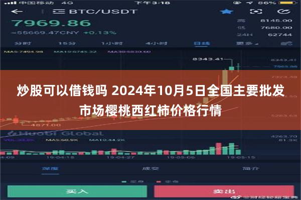 炒股可以借钱吗 2024年10月5日全国主要批发市场樱桃西红柿价格行情