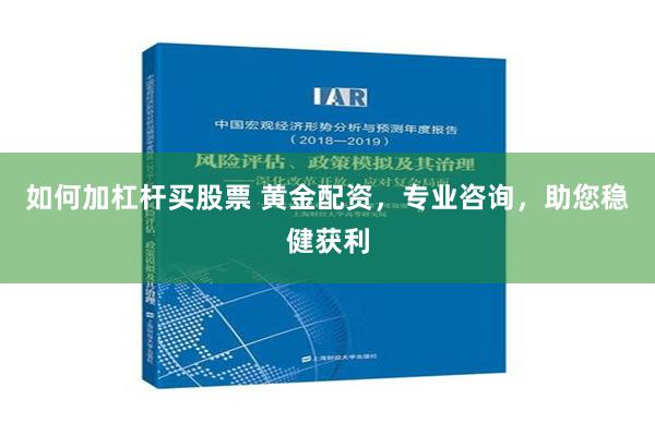 如何加杠杆买股票 黄金配资，专业咨询，助您稳健获利