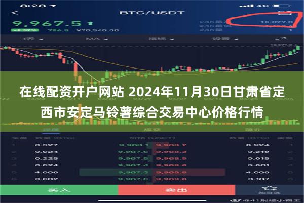 在线配资开户网站 2024年11月30日甘肃省定西市安定马铃薯综合交易中心价格行情