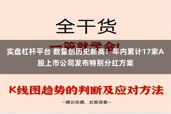 实盘杠杆平台 数量创历史新高！年内累计17家A股上市公司发布特别分红方案