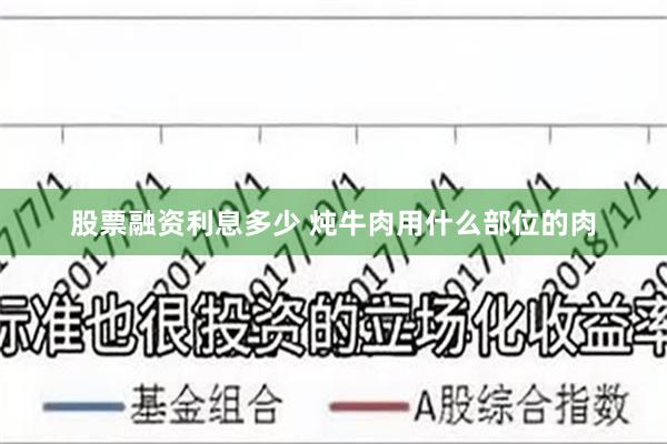 股票融资利息多少 炖牛肉用什么部位的肉