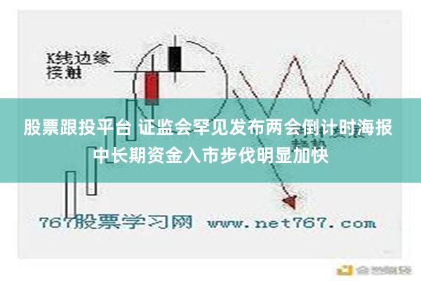 股票跟投平台 证监会罕见发布两会倒计时海报 中长期资金入市步伐明显加快